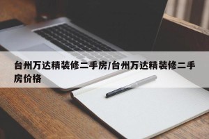 台州万达精装修二手房/台州万达精装修二手房价格