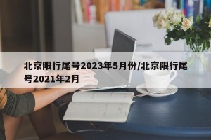 北京限行尾号2023年5月份/北京限行尾号2021年2月