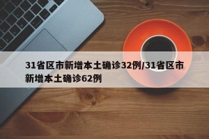 31省区市新增本土确诊32例/31省区市新增本土确诊62例