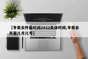 【冬奥会开幕时间2022具体时间,冬奥会开幕几月几号】