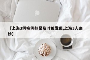 【上海3例病例都是及时被发现,上海3人确诊】