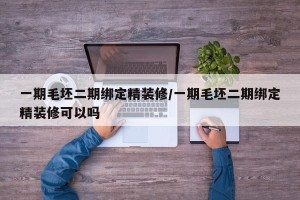 一期毛坯二期绑定精装修/一期毛坯二期绑定精装修可以吗