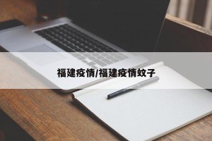 福建疫情/福建疫情蚊子