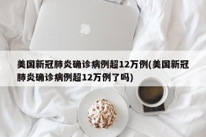 美国新冠肺炎确诊病例超12万例(美国新冠肺炎确诊病例超12万例了吗)