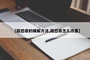 【路怒症的缓解方法,路怒症怎么改善】
