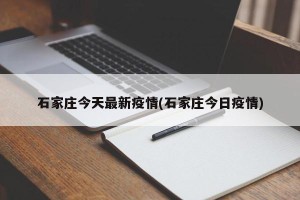 石家庄今天最新疫情(石家庄今日疫情)