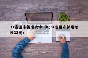 31省区市新增确诊9例(31省区市新增确诊11例)