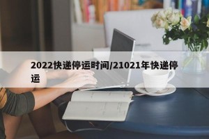 2022快递停运时间/21021年快递停运
