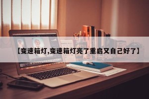 【变速箱灯,变速箱灯亮了重启又自己好了】
