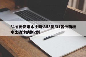 31省份新增本土确诊53例/31省份新增本土确诊病例2例