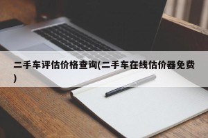 二手车评估价格查询(二手车在线估价器免费)