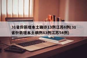 31省份新增本土确诊13例江苏6例(31省份新增本土病例83例江苏54例)