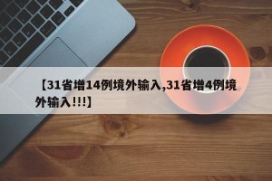【31省增14例境外输入,31省增4例境外输入!!!】