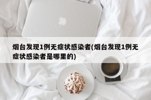 烟台发现1例无症状感染者(烟台发现1例无症状感染者是哪里的)