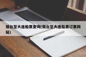 烟台至大连船票查询(烟台至大连船票订票网站)
