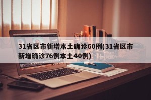 31省区市新增本土确诊60例(31省区市新增确诊76例本土40例)