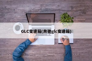 GLC变速箱(奔驰glc变速箱)