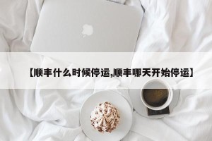 【顺丰什么时候停运,顺丰哪天开始停运】