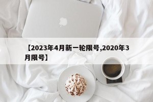 【2023年4月新一轮限号,2020年3月限号】