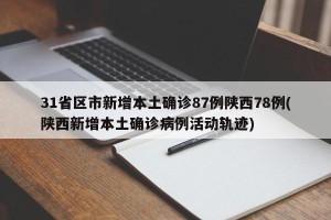 31省区市新增本土确诊87例陕西78例(陕西新增本土确诊病例活动轨迹)