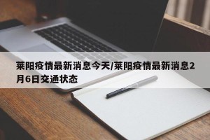 莱阳疫情最新消息今天/莱阳疫情最新消息2月6日交通状态