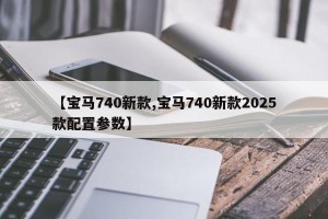 【宝马740新款,宝马740新款2025款配置参数】