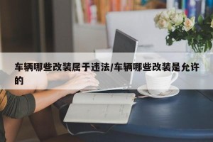 车辆哪些改装属于违法/车辆哪些改装是允许的