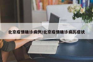 北京疫情确诊病例/北京疫情确诊病历症状