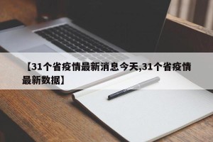 【31个省疫情最新消息今天,31个省疫情最新数据】