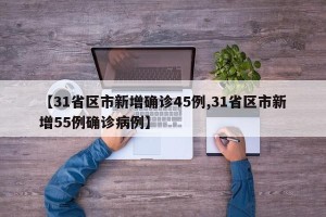 【31省区市新增确诊45例,31省区市新增55例确诊病例】