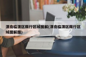渭南临渭区限行区域图解(渭南临渭区限行区域图解图)