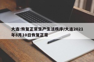 大连:恢复正常生产生活秩序/大连2021年8月10日恢复正常