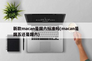 新款macan是国六标准吗(macan是国五还是国六)