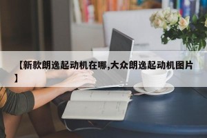 【新款朗逸起动机在哪,大众朗逸起动机图片】