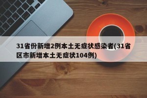 31省份新增2例本土无症状感染者(31省区市新增本土无症状104例)