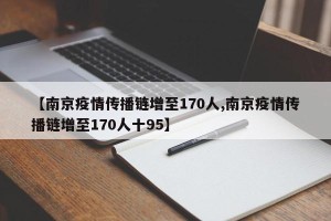 【南京疫情传播链增至170人,南京疫情传播链增至170人十95】