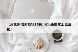【河北新增无症状16例,河北新增本土无症状】