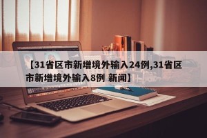 【31省区市新增境外输入24例,31省区市新增境外输入8例 新闻】